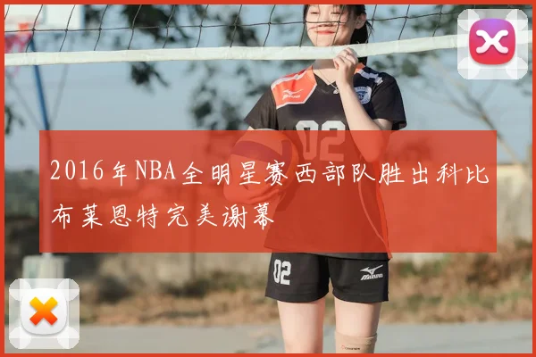 2016年NBA全明星赛西部队胜出科比布莱恩特完美谢幕