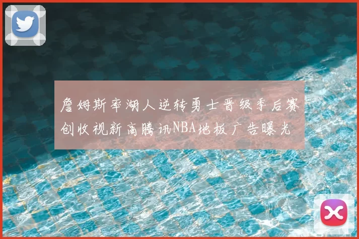 詹姆斯率湖人逆转勇士晋级季后赛创收视新高腾讯NBA地板广告曝光