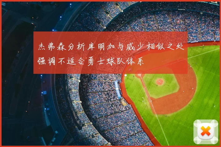 杰弗森分析库明加与威少相似之处强调不适合勇士球队体系