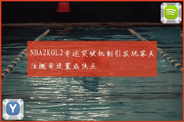 NBA2KOL2幸运突破机制引发玩家关注概率设置成焦点