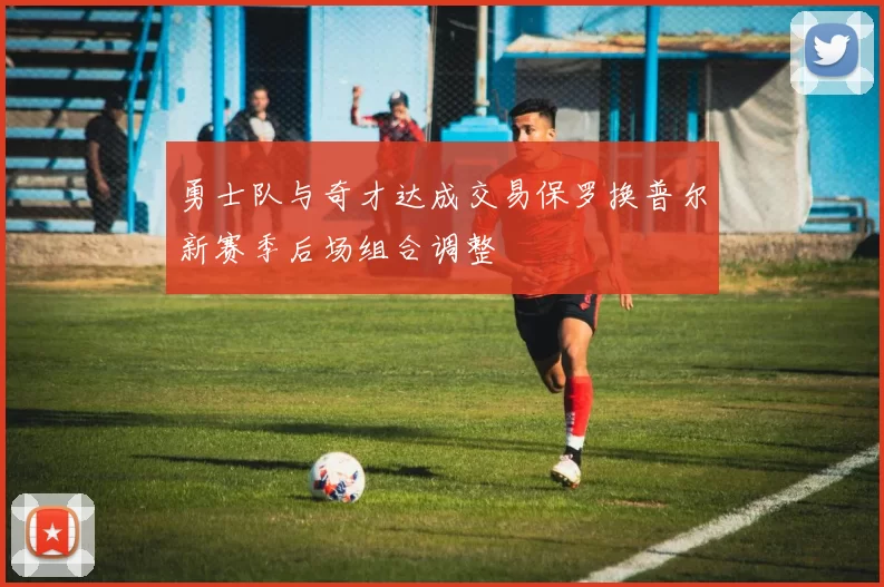 勇士队与奇才达成交易保罗换普尔新赛季后场组合调整