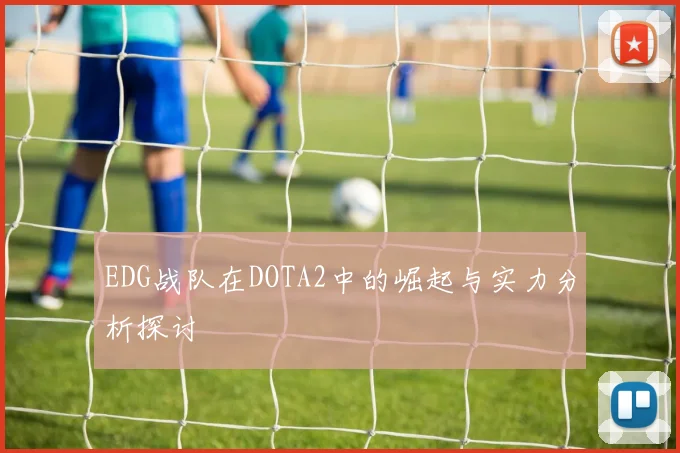 EDG战队在DOTA2中的崛起与实力分析探讨
