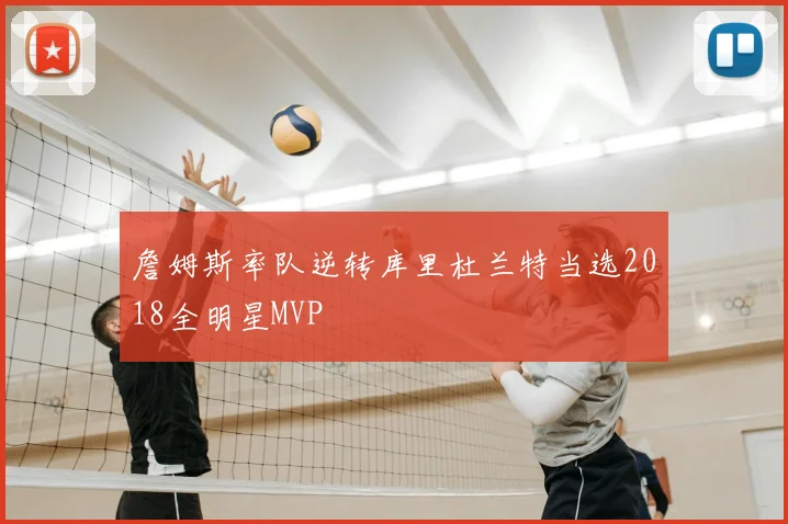 詹姆斯率队逆转库里杜兰特当选2018全明星MVP