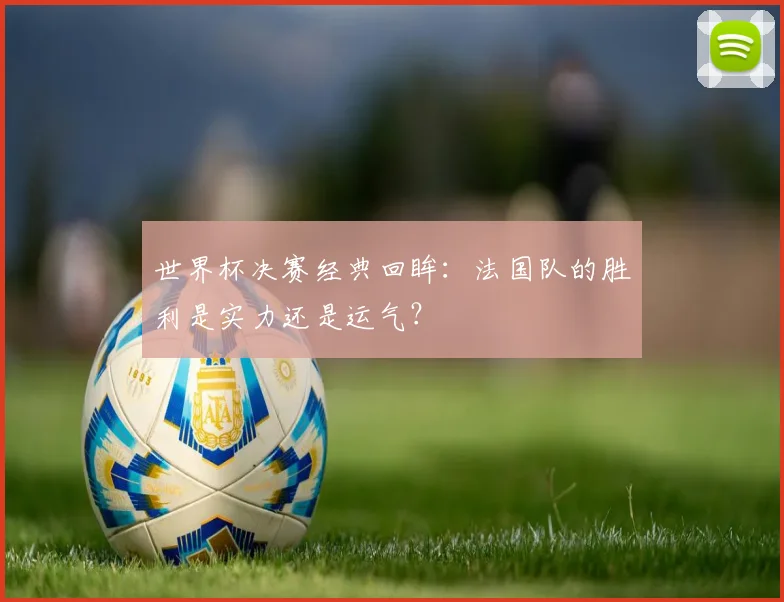 世界杯决赛经典回眸:法国队的胜利是实力还是运气?