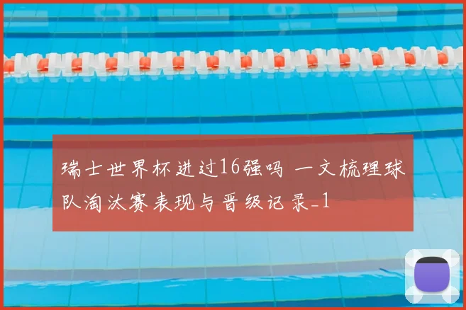 瑞士世界杯进过16强吗 一文梳理球队淘汰赛表现与晋级记录_1