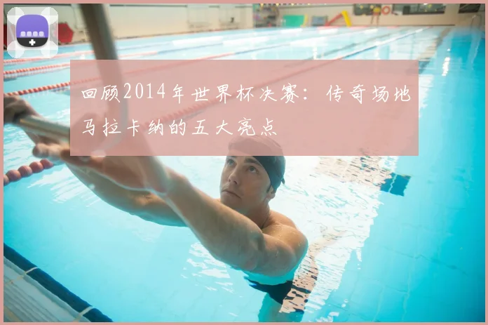 回顾2014年世界杯决赛：传奇场地马拉卡纳的五大亮点