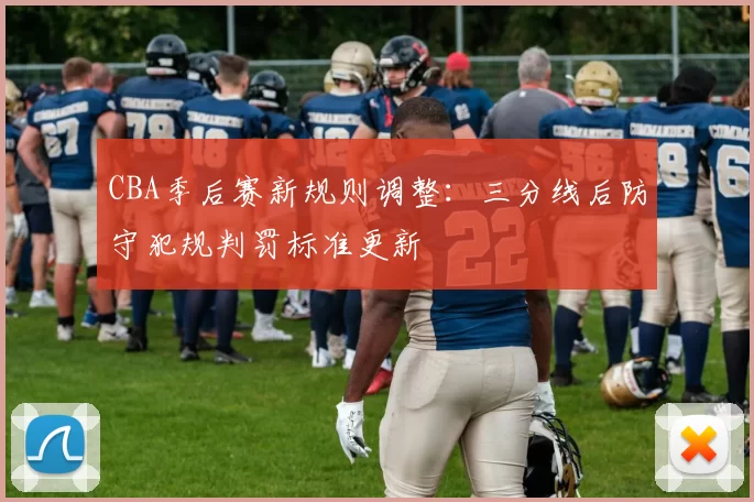 CBA季后赛新规则调整：三分线后防守犯规判罚标准更新