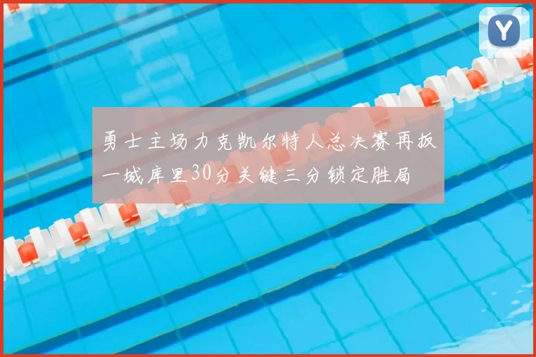 勇士主场力克凯尔特人总决赛再扳一城库里30分关键三分锁定胜局