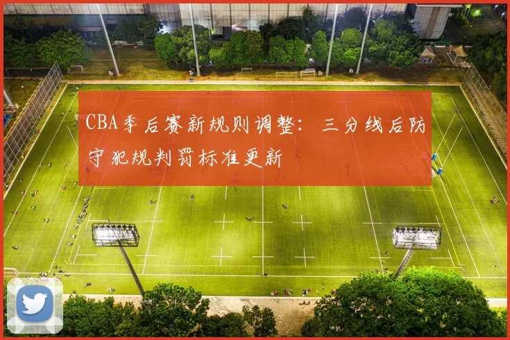 CBA季后赛新规则调整：三分线后防守犯规判罚标准更新