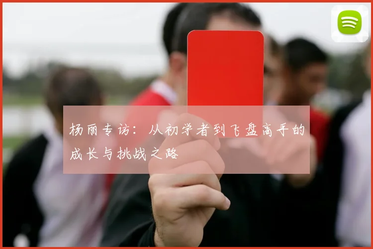 杨丽专访：从初学者到飞盘高手的成长与挑战之路