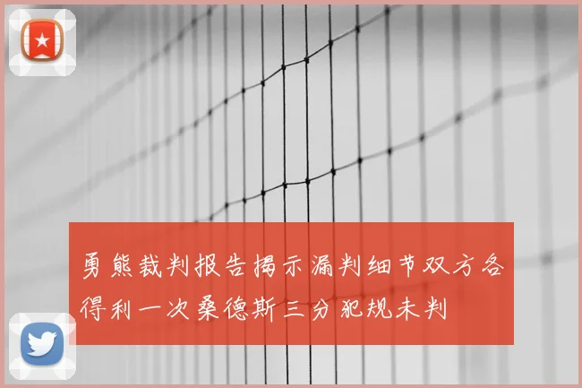 勇熊裁判报告揭示漏判细节双方各得利一次桑德斯三分犯规未判