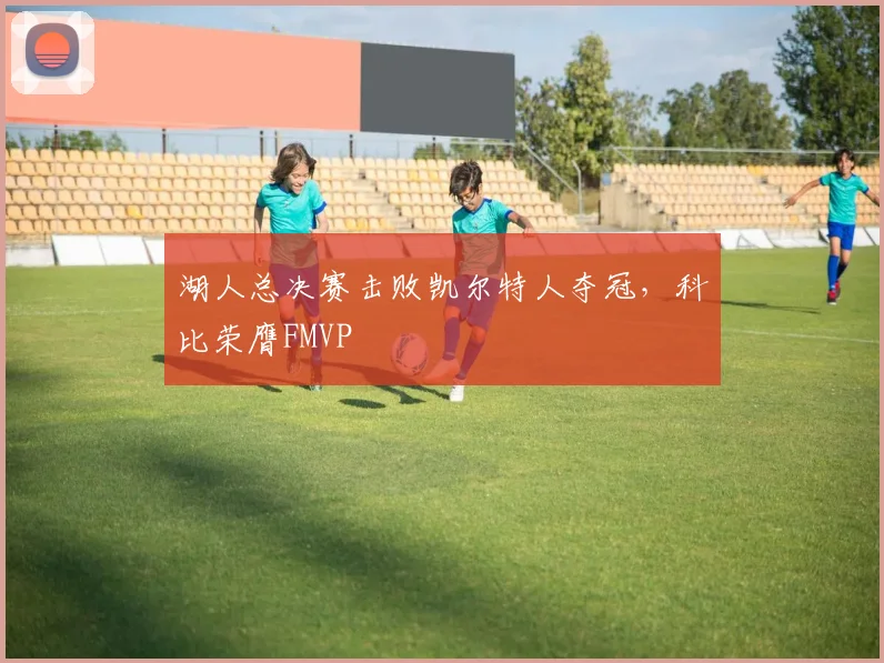 湖人总决赛击败凯尔特人夺冠,科比荣膺FMVP