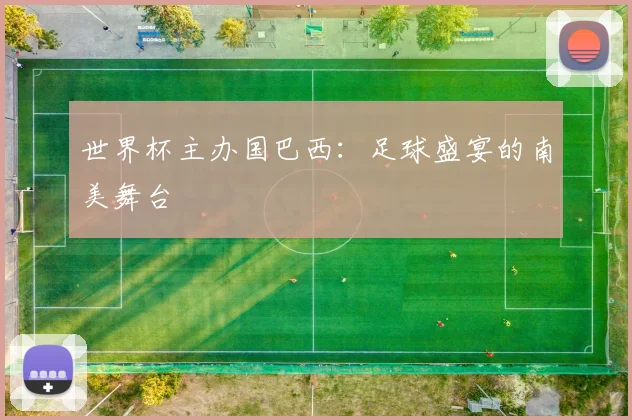 世界杯主办国巴西：足球盛宴的南美舞台