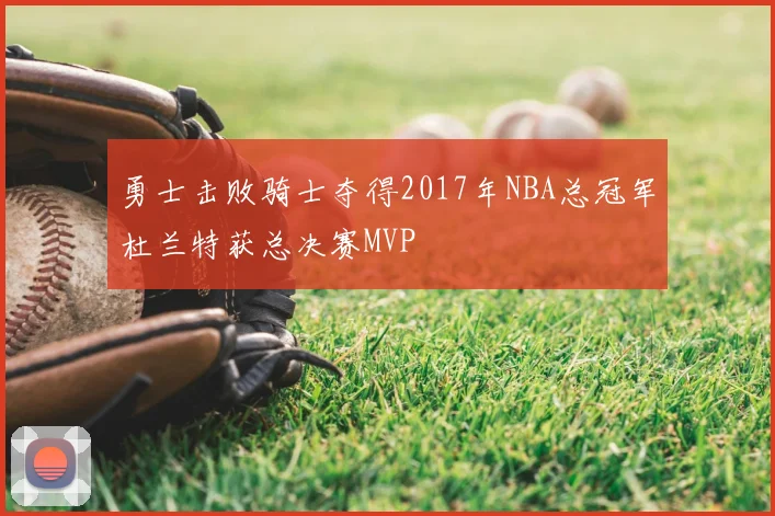 勇士击败骑士夺得2017年NBA总冠军杜兰特获总决赛MVP