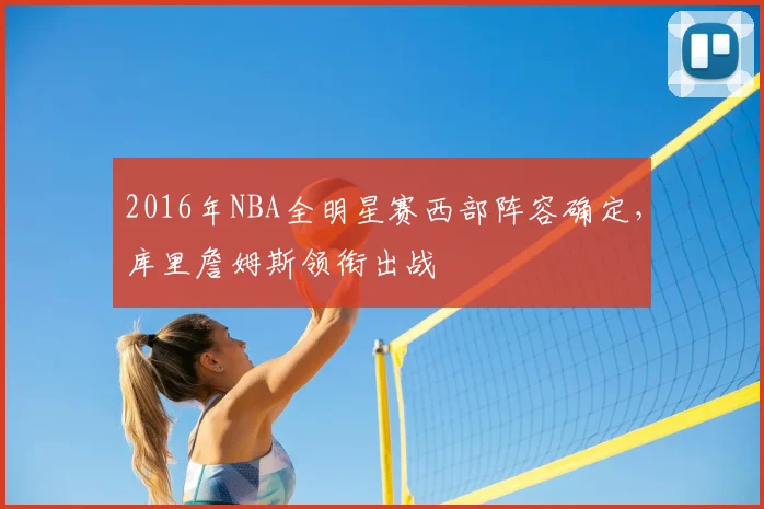 2016年NBA全明星赛西部阵容确定，库里詹姆斯领衔出战