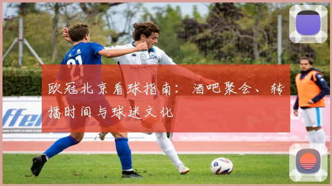 欧冠北京看球指南：酒吧聚会、转播时间与球迷文化