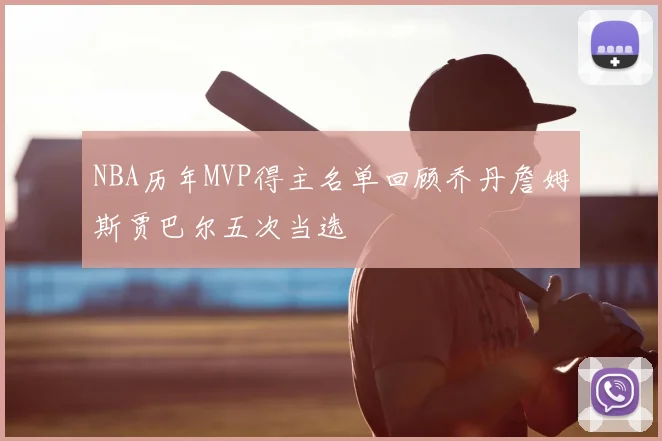 NBA历年MVP得主名单回顾乔丹詹姆斯贾巴尔五次当选