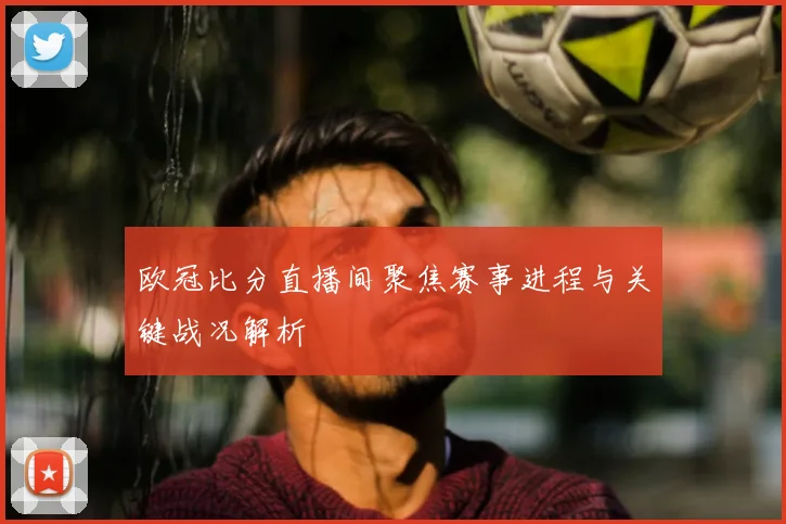 欧冠比分直播间聚焦赛事进程与关键战况解析