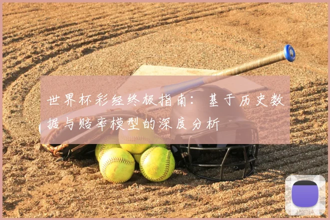 世界杯彩经终极指南：基于历史数据与赔率模型的深度分析