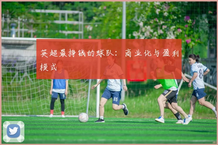 英超最挣钱的球队：商业化与盈利模式