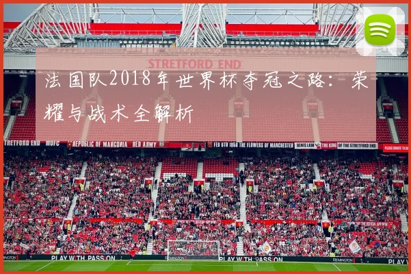 法国队2018年世界杯夺冠之路:荣耀与战术全解析