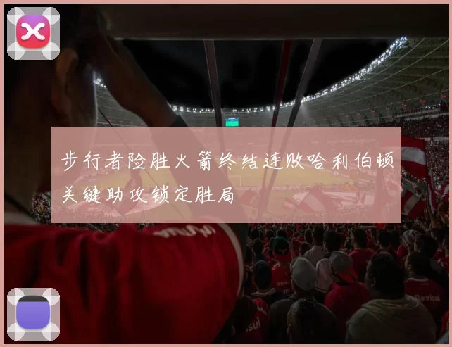 步行者险胜火箭终结连败哈利伯顿关键助攻锁定胜局