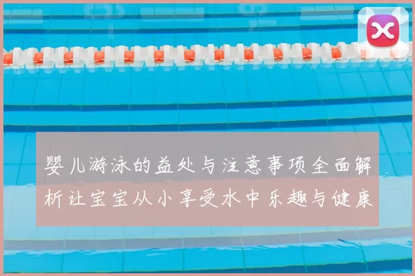 婴儿游泳的益处与注意事项全面解析让宝宝从小享受水中乐趣与健康成长