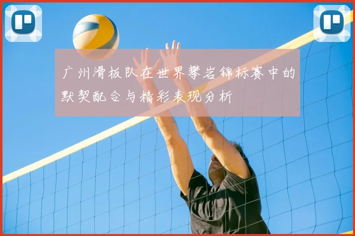 广州滑板队在世界攀岩锦标赛中的默契配合与精彩表现分析