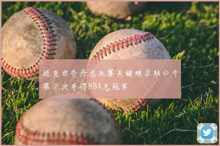 迈克尔乔丹总决赛关键绝杀助公牛第六次夺得NBA总冠军