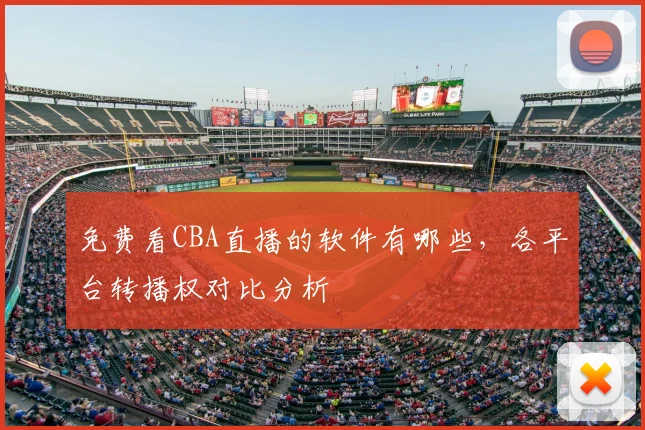 免费看CBA直播的软件有哪些，各平台转播权对比分析