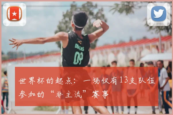 世界杯的起点：一场仅有13支队伍参加的“非主流”赛事