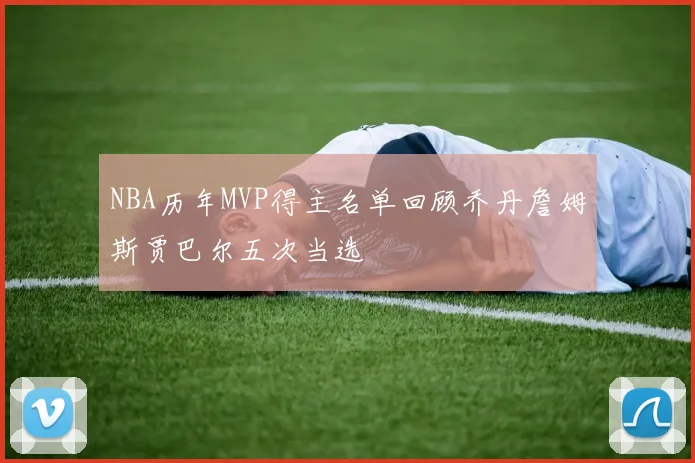 NBA历年MVP得主名单回顾乔丹詹姆斯贾巴尔五次当选