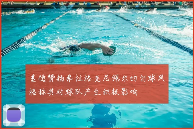 基德赞扬弗拉格克尼佩尔的打球风格称其对球队产生积极影响