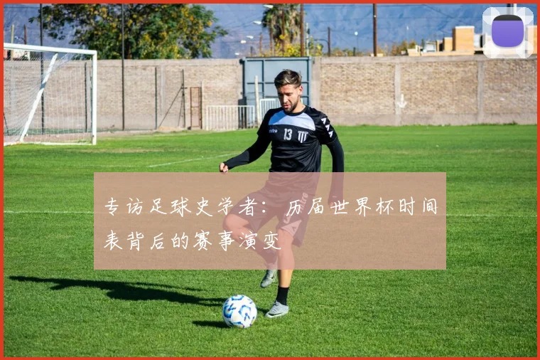 专访足球史学者：历届世界杯时间表背后的赛事演变