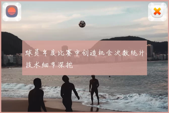 球员年度比赛中创造机会次数统计技术细节深挖