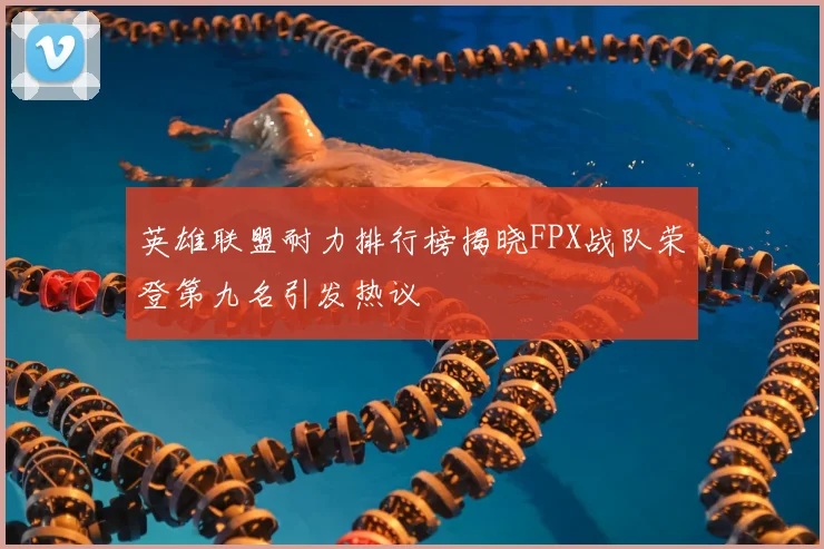 英雄联盟耐力排行榜揭晓FPX战队荣登第九名引发热议