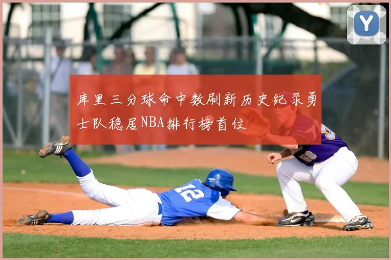 库里三分球命中数刷新历史纪录勇士队稳居NBA排行榜首位
