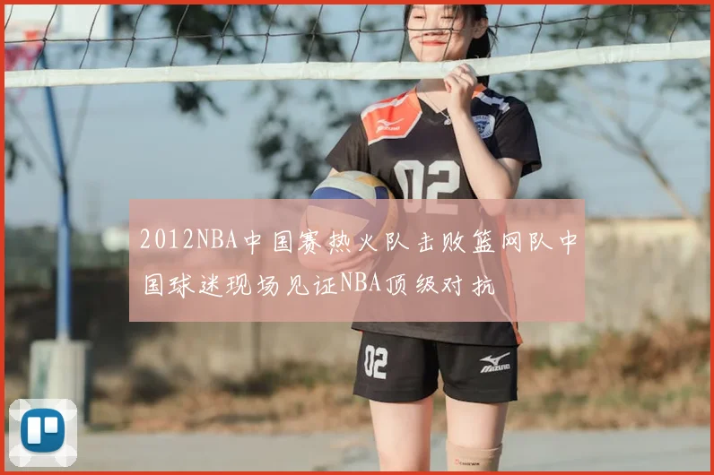 2012NBA中国赛热火队击败篮网队中国球迷现场见证NBA顶级对抗