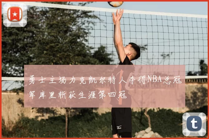勇士主场力克凯尔特人夺得NBA总冠军库里斩获生涯第四冠