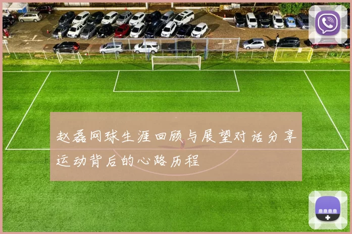 赵磊网球生涯回顾与展望对话分享运动背后的心路历程