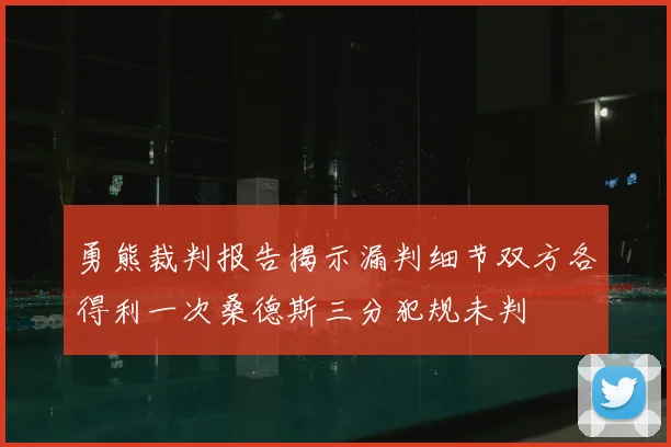 勇熊裁判报告揭示漏判细节双方各得利一次桑德斯三分犯规未判