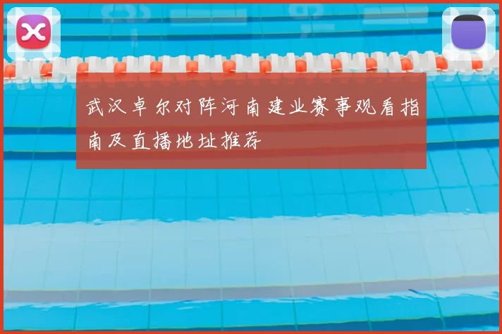 武汉卓尔对阵河南建业赛事观看指南及直播地址推荐