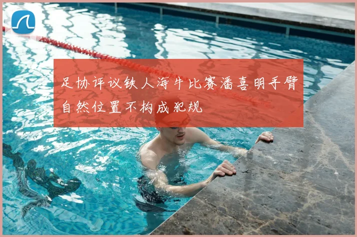足协评议铁人海牛比赛潘喜明手臂自然位置不构成犯规