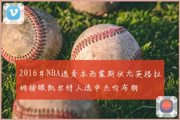 2016年NBA选秀本西蒙斯状元英格拉姆榜眼凯尔特人选中杰伦布朗