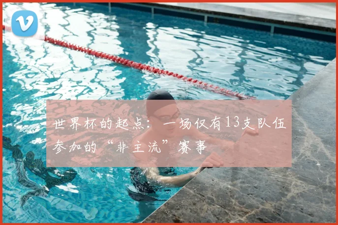 世界杯的起点：一场仅有13支队伍参加的“非主流”赛事