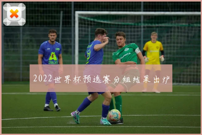 2022世界杯预选赛分组结果出炉