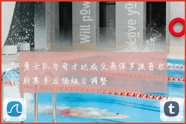 勇士队与奇才达成交易保罗换普尔新赛季后场组合调整