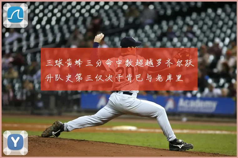 三球黄蜂三分命中数超越罗齐尔跃升队史第三仅次于肯巴与老库里