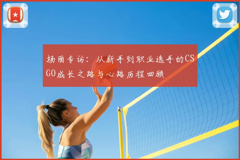 杨丽专访：从新手到职业选手的CSGO成长之路与心路历程回顾