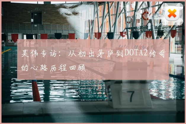 吴伟专访：从初出茅庐到DOTA2传奇的心路历程回顾